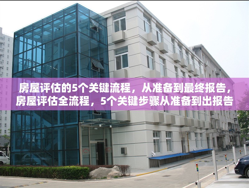 房屋評(píng)估的5個(gè)關(guān)鍵流程，從準(zhǔn)備到最終報(bào)告，房屋評(píng)估全流程，5個(gè)關(guān)鍵步驟從準(zhǔn)備到出報(bào)告 行業(yè)新聞