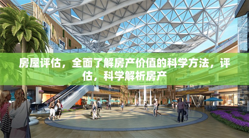 房屋評估，全面了解房產(chǎn)價值的科學(xué)方法，評估，科學(xué)解析房產(chǎn) 行業(yè)新聞
