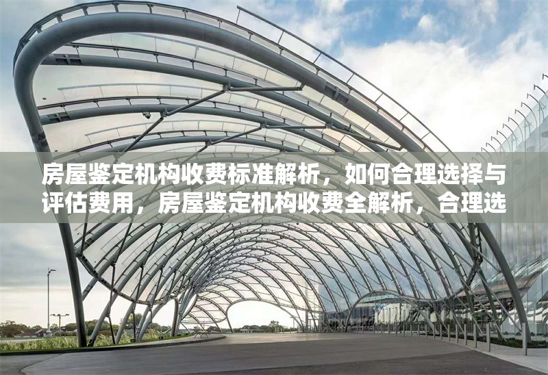 房屋鑒定機(jī)構(gòu)收費(fèi)標(biāo)準(zhǔn)解析，如何合理選擇與評估費(fèi)用，房屋鑒定機(jī)構(gòu)收費(fèi)全解析，合理選擇與費(fèi)用評估要點(diǎn)