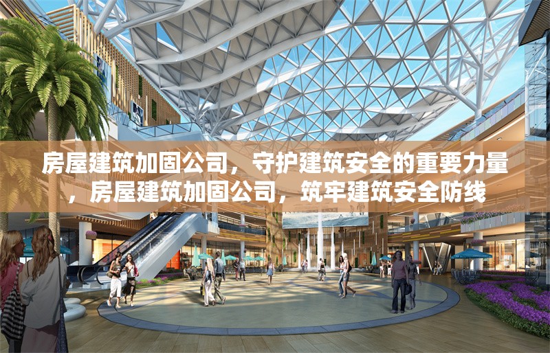 房屋建筑加固公司，守護建筑安全的重要力量，房屋建筑加固公司，筑牢建筑安全防線