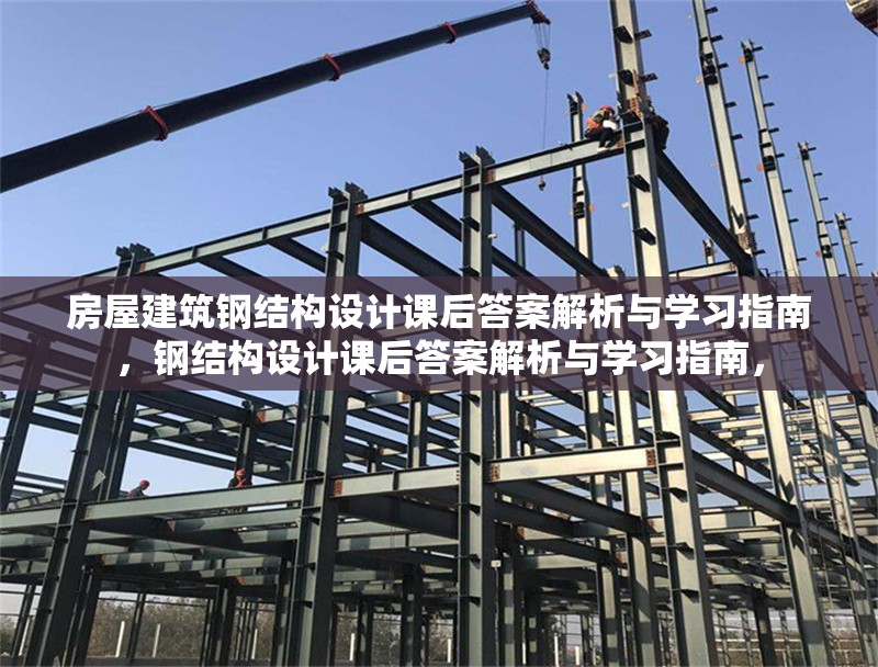 房屋建筑鋼結(jié)構(gòu)設(shè)計課后答案解析與學(xué)習(xí)指南，鋼結(jié)構(gòu)設(shè)計課后答案解析與學(xué)習(xí)指南，