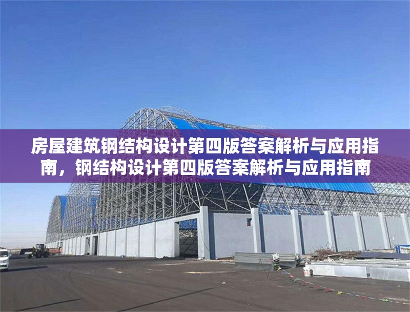 房屋建筑鋼結(jié)構(gòu)設(shè)計第四版答案解析與應(yīng)用指南，鋼結(jié)構(gòu)設(shè)計第四版答案解析與應(yīng)用指南