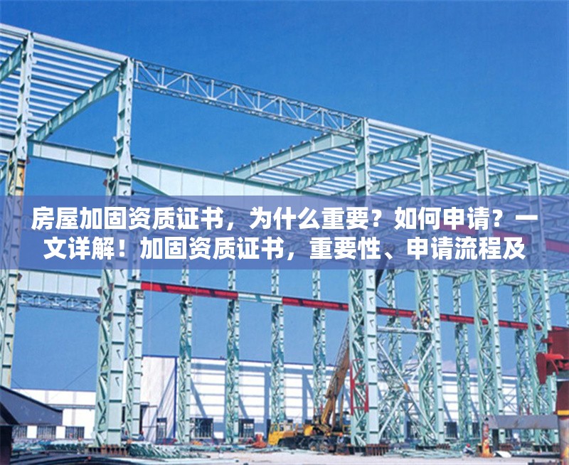 房屋加固資質(zhì)證書，為什么重要？如何申請？一文詳解！加固資質(zhì)證書，重要性、申請流程及