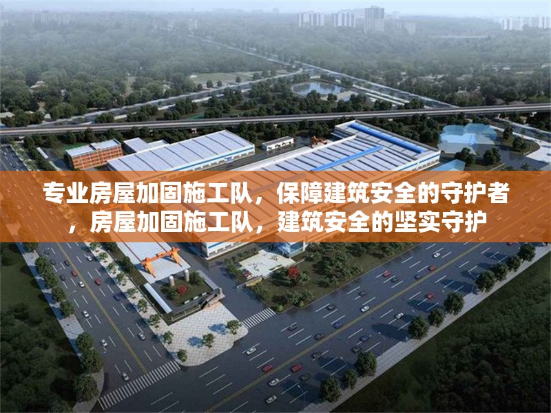 專業(yè)房屋加固施工隊(duì)，保障建筑安全的守護(hù)者，房屋加固施工隊(duì)，建筑安全的堅(jiān)實(shí)守護(hù)