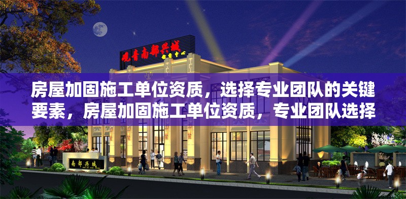 房屋加固施工單位資質(zhì)，選擇專業(yè)團(tuán)隊(duì)的關(guān)鍵要素，房屋加固施工單位資質(zhì)，專業(yè)團(tuán)隊(duì)選擇關(guān)鍵