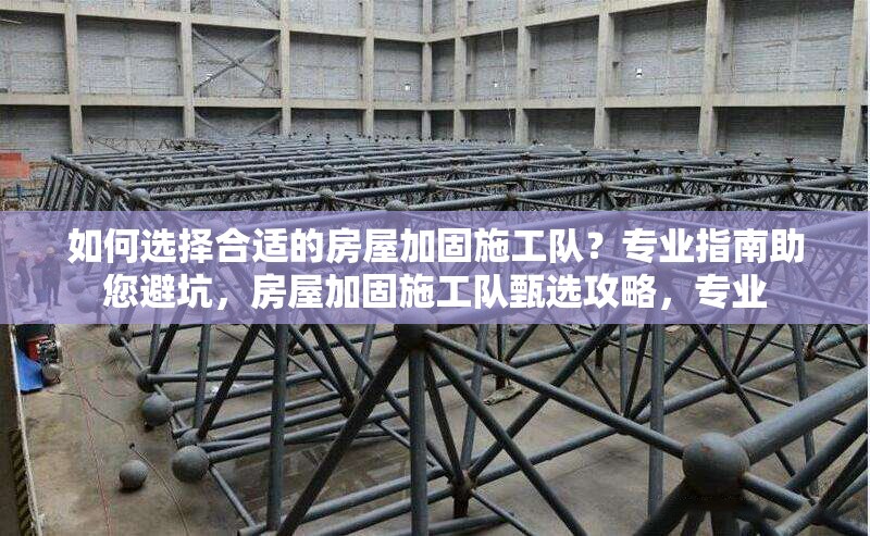 如何選擇合適的房屋加固施工隊？專業(yè)指南助您避坑，房屋加固施工隊甄選攻略，專業(yè) 行業(yè)新聞