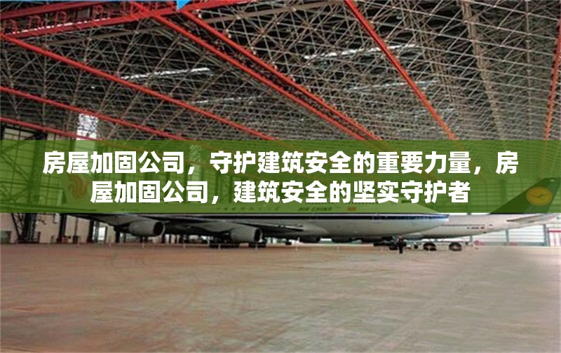 房屋加固公司，守護(hù)建筑安全的重要力量，房屋加固公司，建筑安全的堅(jiān)實(shí)守護(hù)者