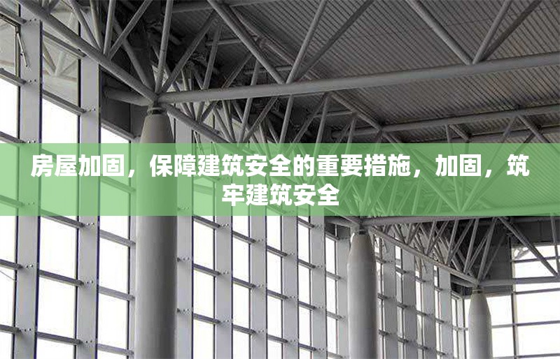 房屋加固，保障建筑安全的重要措施，加固，筑牢建筑安全
