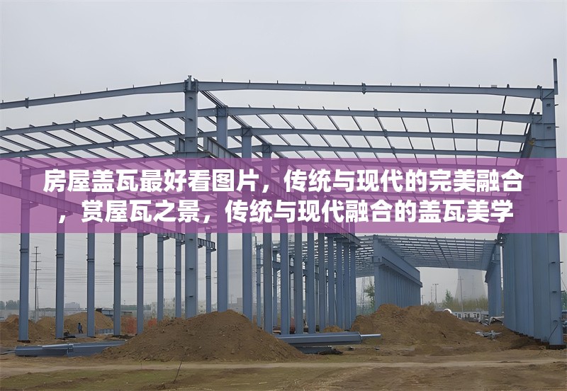 房屋蓋瓦最好看圖片，傳統(tǒng)與現(xiàn)代的完美融合，賞屋瓦之景，傳統(tǒng)與現(xiàn)代融合的蓋瓦美學(xué)