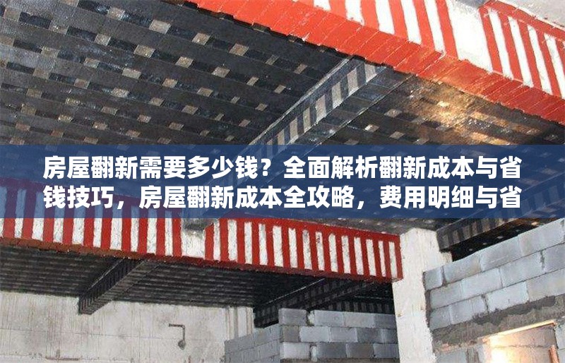 房屋翻新需要多少錢(qián)？全面解析翻新成本與省錢(qián)技巧，房屋翻新成本全攻略，費(fèi)用明細(xì)與省錢(qián)妙招大揭秘