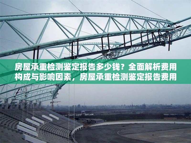 房屋承重檢測(cè)鑒定報(bào)告多少錢(qián)？全面解析費(fèi)用構(gòu)成與影響因素，房屋承重檢測(cè)鑒定報(bào)告費(fèi)用全解析，多少錢(qián)及影響因素詳解