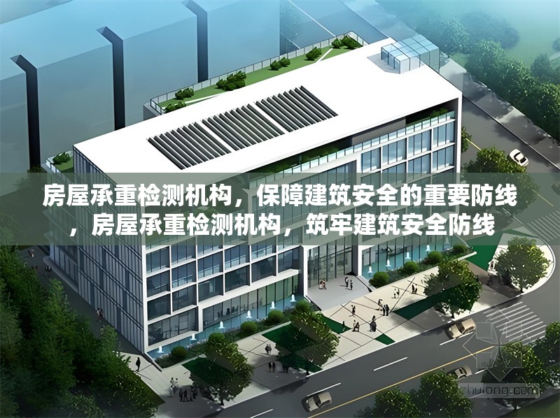 房屋承重檢測(cè)機(jī)構(gòu)，保障建筑安全的重要防線，房屋承重檢測(cè)機(jī)構(gòu)，筑牢建筑安全防線