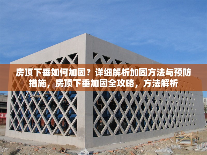 房頂下垂如何加固？詳細(xì)解析加固方法與預(yù)防措施，房頂下垂加固全攻略，方法解析