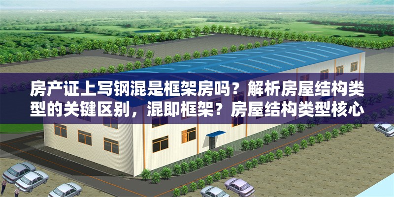 房產(chǎn)證上寫鋼混是框架房嗎？解析房屋結(jié)構(gòu)類型的關(guān)鍵區(qū)別，混即框架？房屋結(jié)構(gòu)類型核心差異