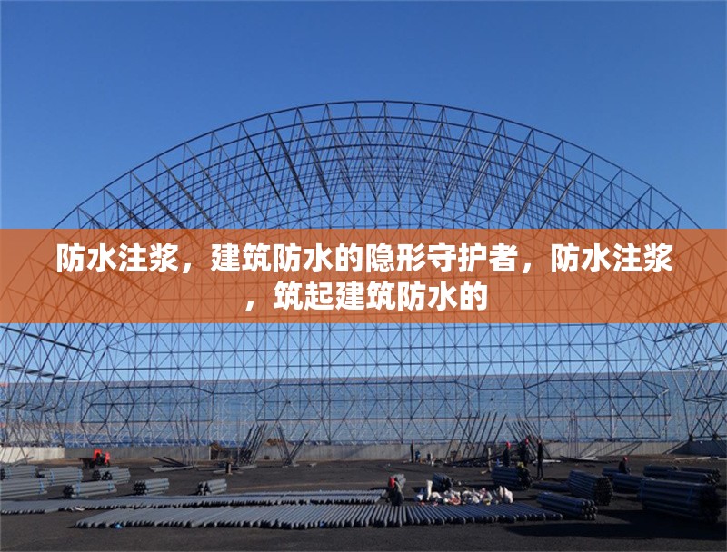 防水注漿，建筑防水的隱形守護者，防水注漿，筑起建筑防水的