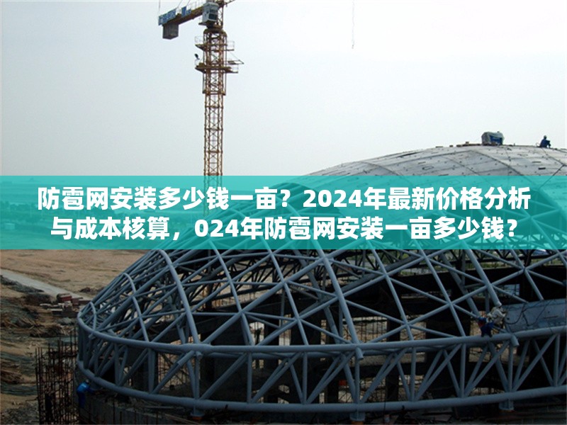 防雹網(wǎng)安裝多少錢一畝？2024年最新價(jià)格分析與成本核算，024年防雹網(wǎng)安裝一畝多少錢？ 行業(yè)新聞