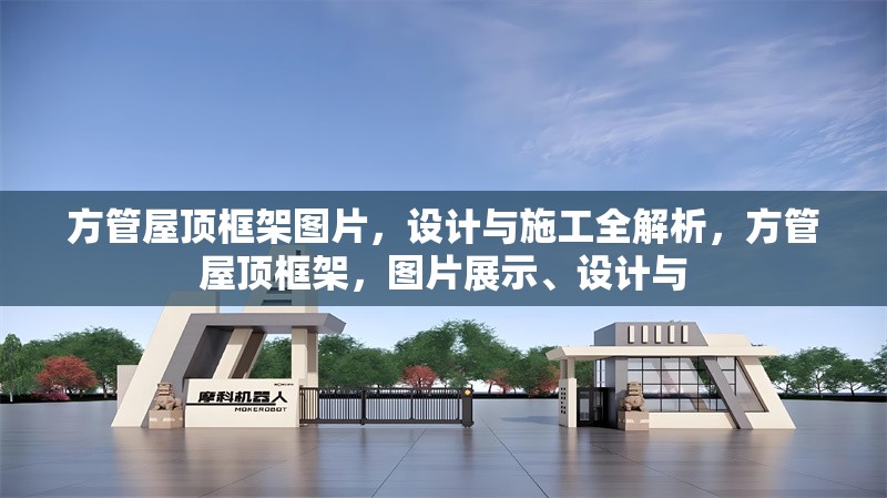 方管屋頂框架圖片，設(shè)計與施工全解析，方管屋頂框架，圖片展示、設(shè)計與