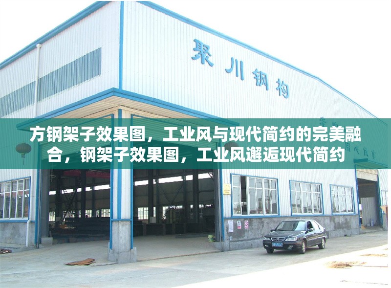 方鋼架子效果圖，工業(yè)風(fēng)與現(xiàn)代簡(jiǎn)約的完美融合，鋼架子效果圖，工業(yè)風(fēng)邂逅現(xiàn)代簡(jiǎn)約 行業(yè)新聞