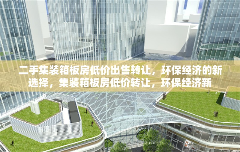 二手集裝箱板房低價(jià)出售轉(zhuǎn)讓，環(huán)保經(jīng)濟(jì)的新選擇，集裝箱板房低價(jià)轉(zhuǎn)讓，環(huán)保經(jīng)濟(jì)新 行業(yè)新聞