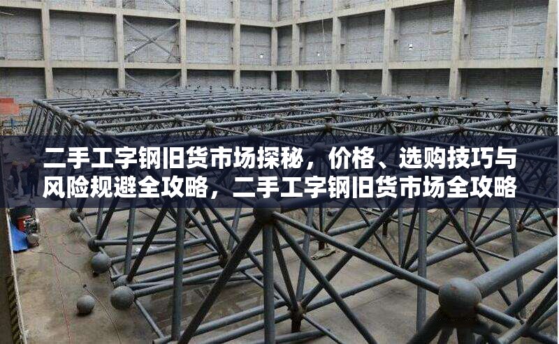 二手工字鋼舊貨市場探秘，價格、選購技巧與風險規(guī)避全攻略，二手工字鋼舊貨市場全攻略，價格、選購與 行業(yè)新聞