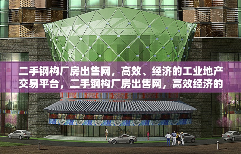 二手鋼構(gòu)廠房出售網(wǎng)，高效、經(jīng)濟的工業(yè)地產(chǎn)交易平臺，二手鋼構(gòu)廠房出售網(wǎng)，高效經(jīng)濟的工業(yè)地產(chǎn)交易之選