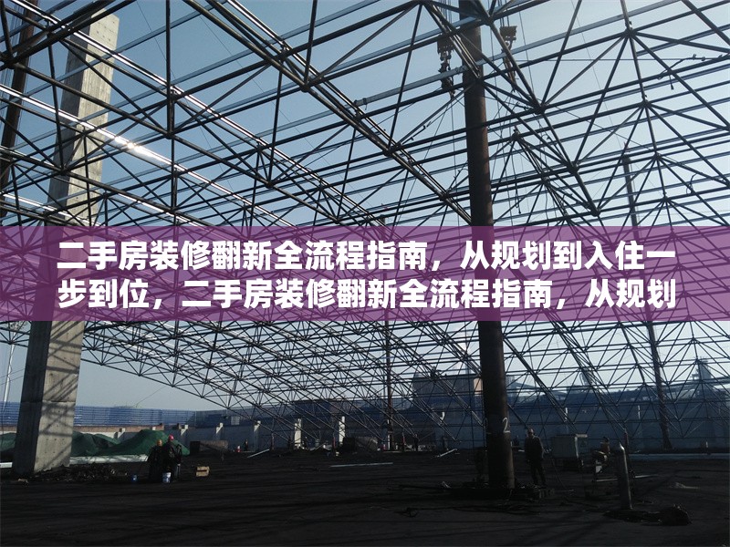 二手房裝修翻新全流程指南，從規(guī)劃到入住一步到位，二手房裝修翻新全流程指南，從規(guī)劃到