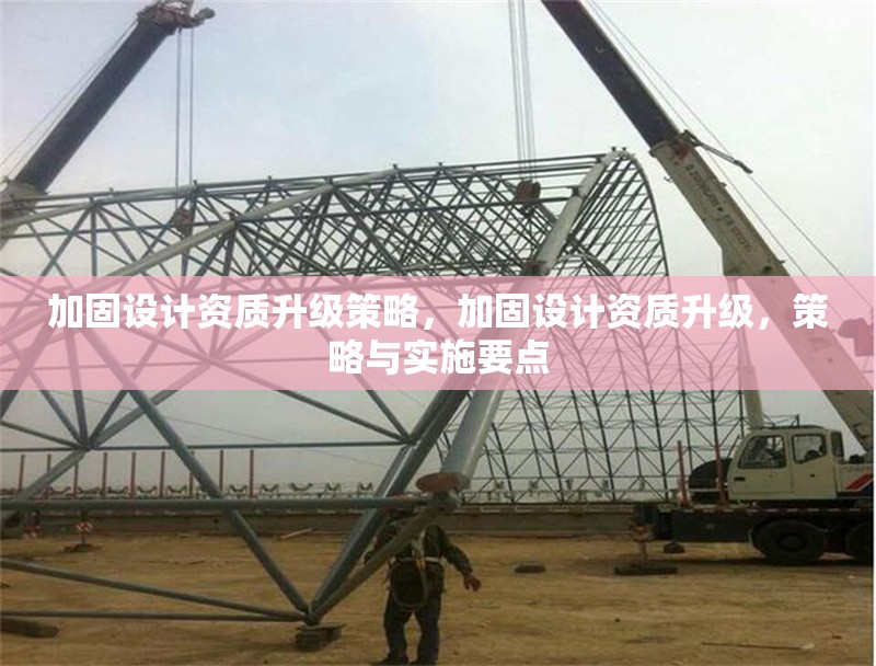 加固設(shè)計(jì)資質(zhì)升級(jí)策略，加固設(shè)計(jì)資質(zhì)升級(jí)，策略與實(shí)施要點(diǎn) 行業(yè)新聞 第1張