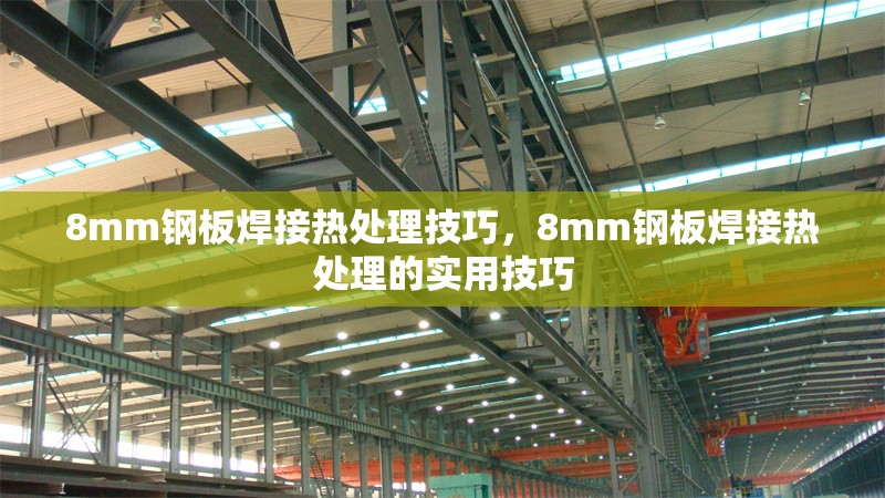 8mm鋼板焊接熱處理技巧，8mm鋼板焊接熱處理的實用技巧 行業(yè)新聞 第1張