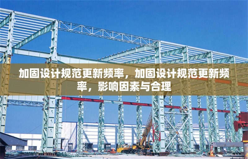 加固設計規(guī)范更新頻率，加固設計規(guī)范更新頻率，影響因素與合理 行業(yè)新聞 第1張