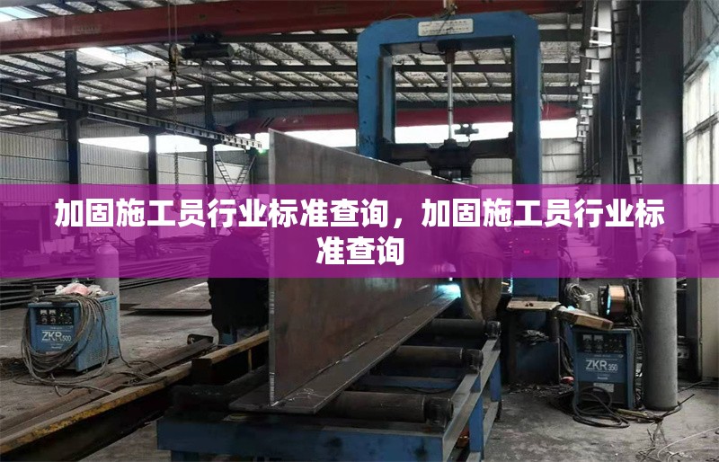 加固施工員行業(yè)標準查詢，加固施工員行業(yè)標準查詢