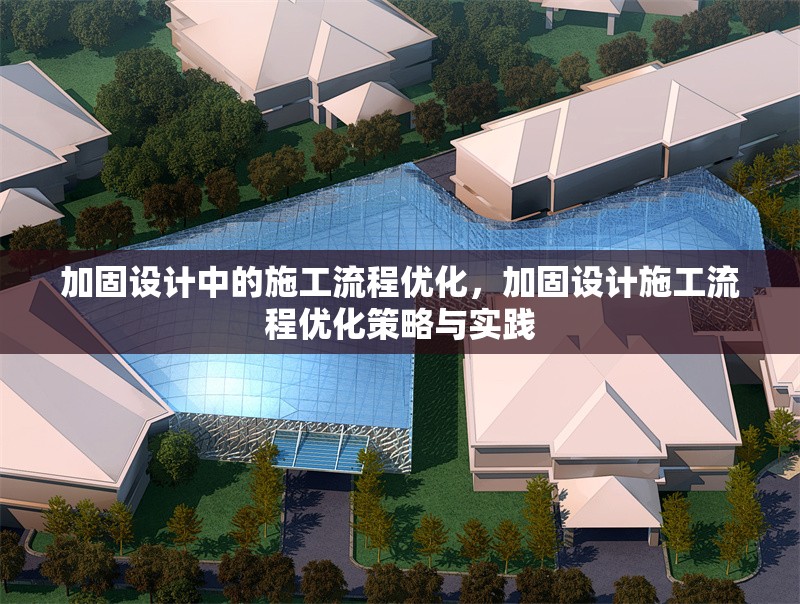 加固設(shè)計中的施工流程優(yōu)化，加固設(shè)計施工流程優(yōu)化策略與實踐 行業(yè)新聞 第1張