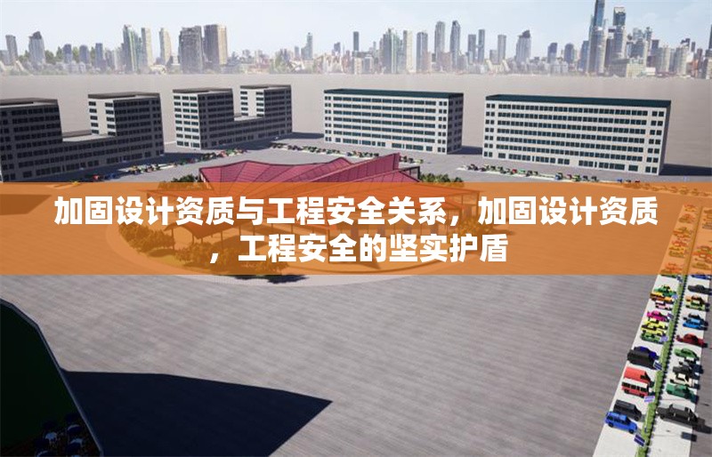 加固設(shè)計資質(zhì)與工程安全關(guān)系，加固設(shè)計資質(zhì)，工程安全的堅實護盾 行業(yè)新聞 第1張