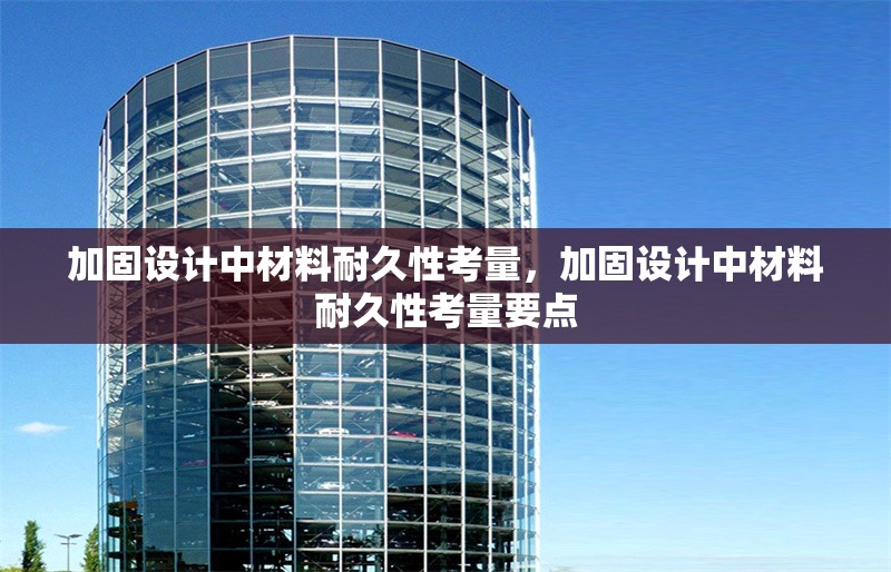 加固設(shè)計(jì)中材料耐久性考量，加固設(shè)計(jì)中材料耐久性考量要點(diǎn) 行業(yè)新聞 第1張