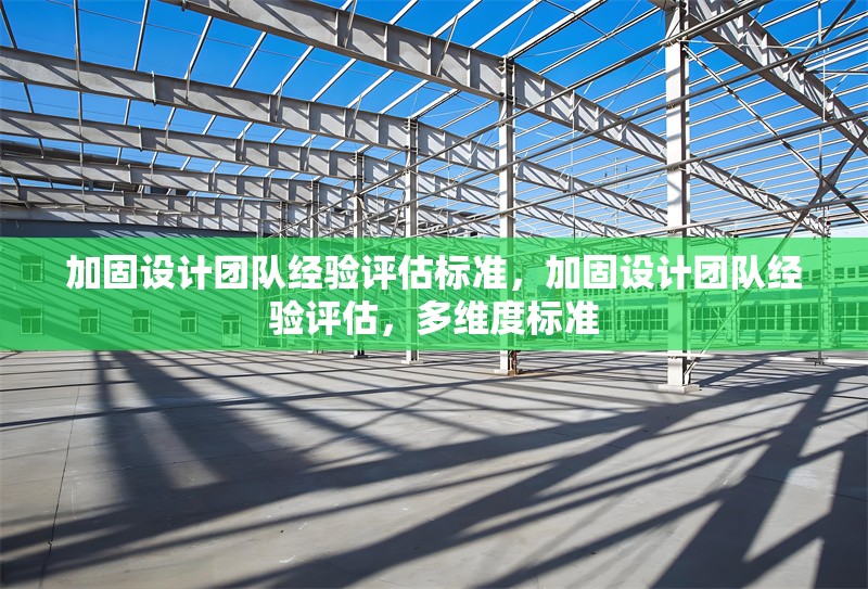 加固設(shè)計(jì)團(tuán)隊(duì)經(jīng)驗(yàn)評(píng)估標(biāo)準(zhǔn)，加固設(shè)計(jì)團(tuán)隊(duì)經(jīng)驗(yàn)評(píng)估，多維度標(biāo)準(zhǔn)