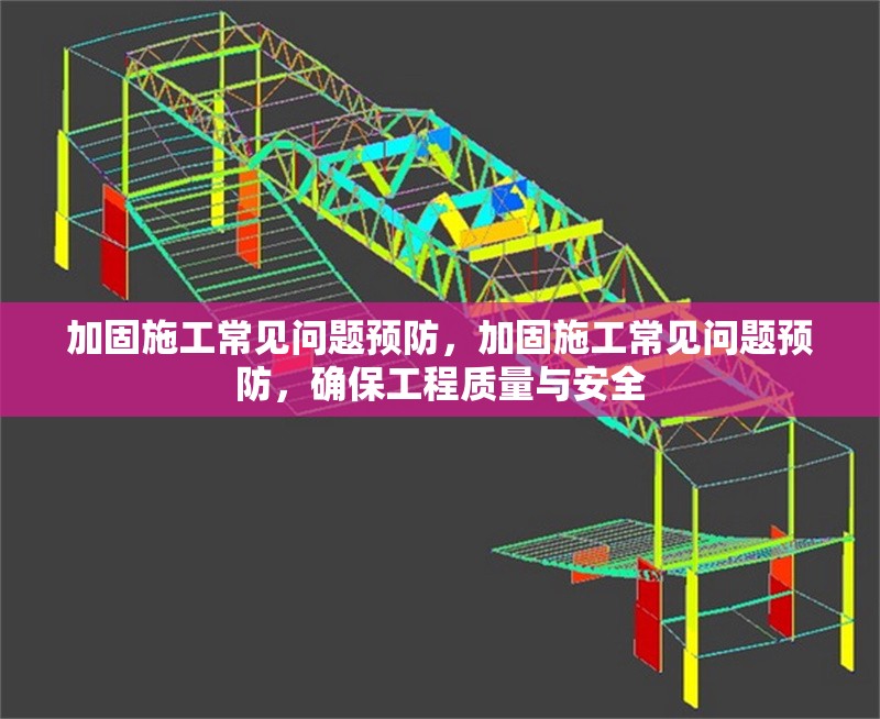 加固施工常見問題預防，加固施工常見問題預防，確保工程質量與安全