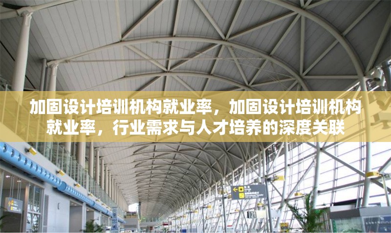 加固設(shè)計培訓機構(gòu)就業(yè)率，加固設(shè)計培訓機構(gòu)就業(yè)率，行業(yè)需求與人才培養(yǎng)的深度關(guān)聯(lián) 行業(yè)新聞 第1張