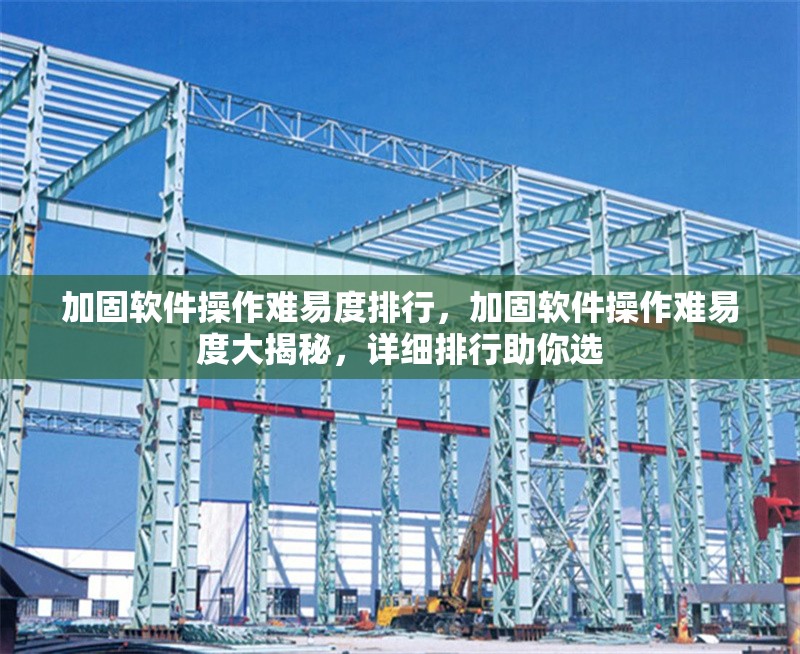 加固軟件操作難易度排行，加固軟件操作難易度大揭秘，詳細(xì)排行助你選 行業(yè)新聞 第1張