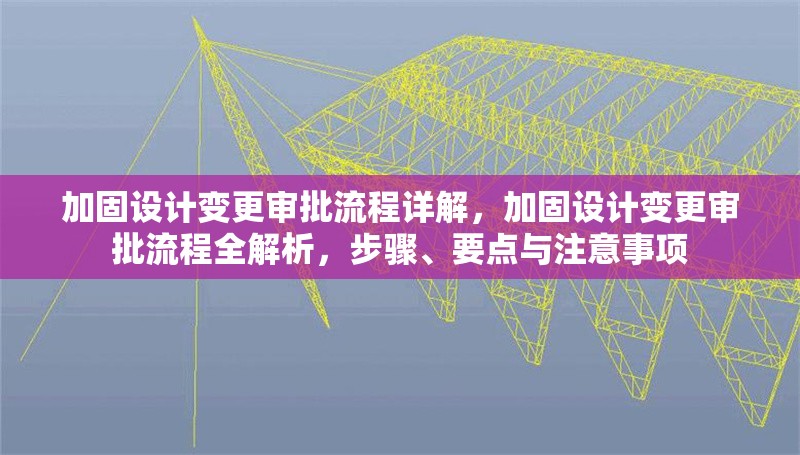 加固設(shè)計(jì)變更審批流程詳解，加固設(shè)計(jì)變更審批流程全解析，步驟、要點(diǎn)與注意事項(xiàng)