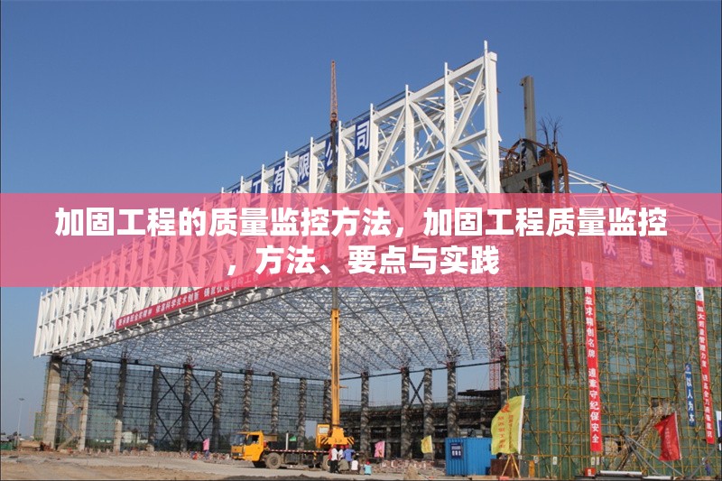 加固工程的質(zhì)量監(jiān)控方法，加固工程質(zhì)量監(jiān)控，方法、要點與實踐