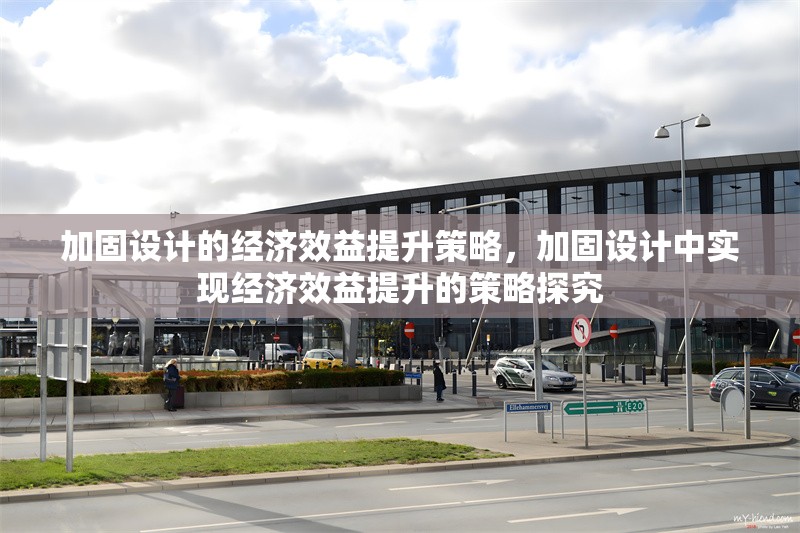 加固設(shè)計的經(jīng)濟效益提升策略，加固設(shè)計中實現(xiàn)經(jīng)濟效益提升的策略探究