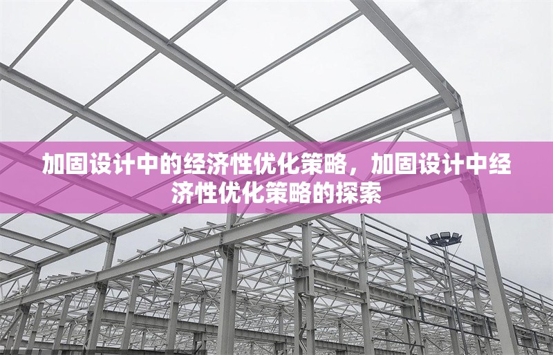 加固設(shè)計中的經(jīng)濟性優(yōu)化策略，加固設(shè)計中經(jīng)濟性優(yōu)化策略的探索