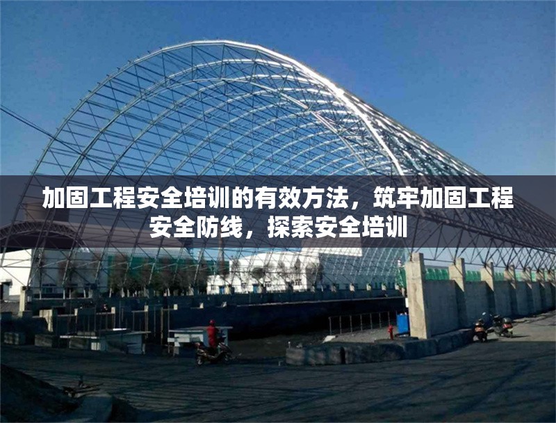 加固工程安全培訓(xùn)的有效方法，筑牢加固工程安全防線，探索安全培訓(xùn) 行業(yè)新聞 第1張