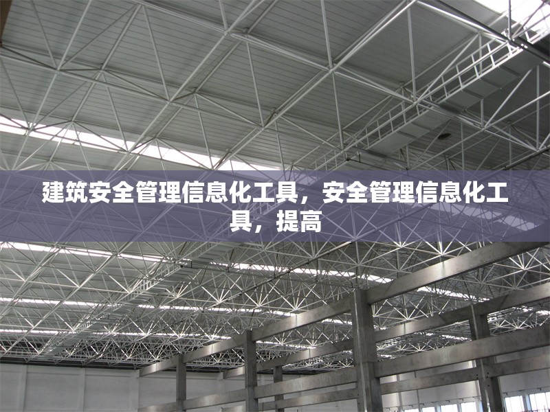 建筑安全管理信息化工具，安全管理信息化工具，提高