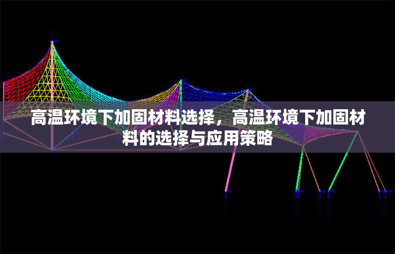 高溫環(huán)境下加固材料選擇，高溫環(huán)境下加固材料的選擇與應(yīng)用策略