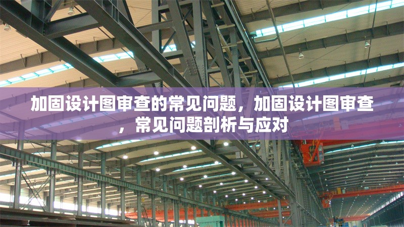 加固設(shè)計(jì)圖審查的常見問題，加固設(shè)計(jì)圖審查，常見問題剖析與應(yīng)對(duì) 行業(yè)新聞 第1張