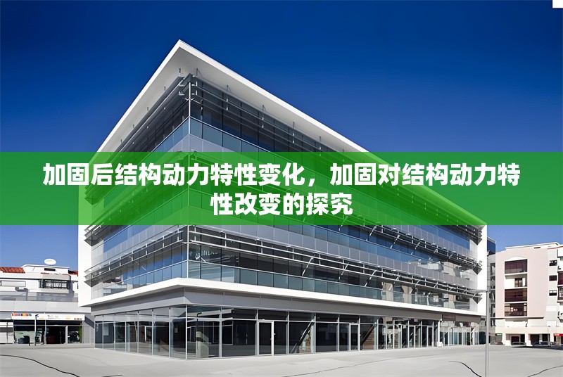 加固后結(jié)構(gòu)動(dòng)力特性變化，加固對(duì)結(jié)構(gòu)動(dòng)力特性改變的探究 行業(yè)新聞 第1張