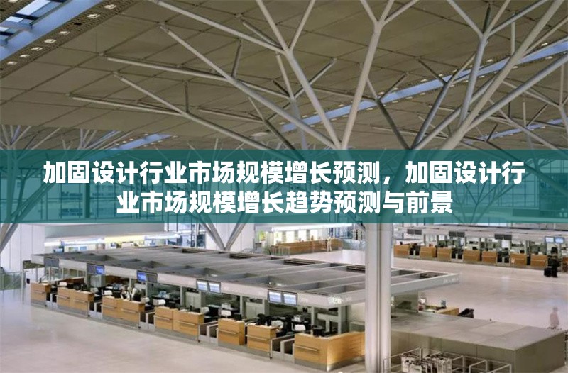 加固設(shè)計行業(yè)市場規(guī)模增長預(yù)測，加固設(shè)計行業(yè)市場規(guī)模增長趨勢預(yù)測與前景