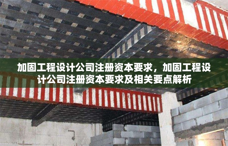 加固工程設(shè)計公司注冊資本要求，加固工程設(shè)計公司注冊資本要求及相關(guān)要點解析 行業(yè)新聞 第1張