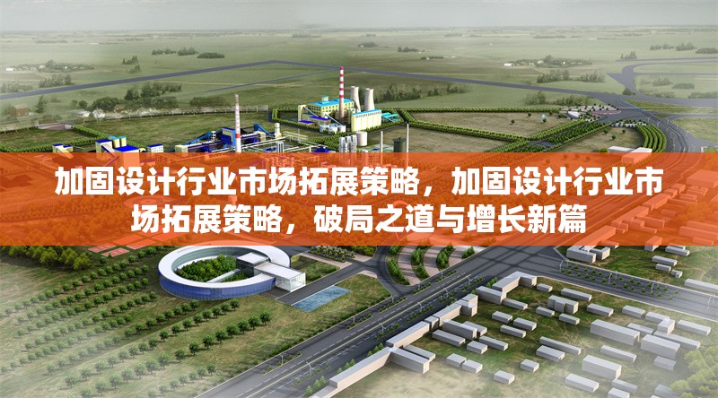 加固設(shè)計(jì)行業(yè)市場(chǎng)拓展策略，加固設(shè)計(jì)行業(yè)市場(chǎng)拓展策略，破局之道與增長(zhǎng)新篇