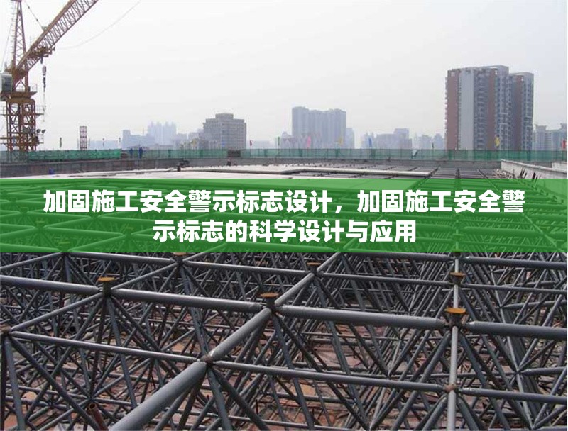 加固施工安全警示標(biāo)志設(shè)計，加固施工安全警示標(biāo)志的科學(xué)設(shè)計與應(yīng)用